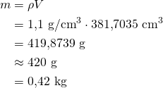 \begin{align*}m&=\rho V\\&=1{,}1\ \text{g}/\text{cm}^3 \cdot 381{,}7035\ \text{cm}^3\\&=419{,}8739\ \text{g}\\&\approx 420\ \text{g}\\&=0{,}42\ \text{kg}\end{align*}