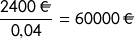 \[\frac{2400\ \EUR}{0{,}04}=60000\ \EUR\]