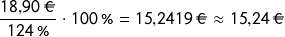 \[\frac{18{,}90\ \EUR}{124\ \%}\cdot 100\ \% = 15{,}2419\ \EUR \approx 15{,}24\ \EUR\]
