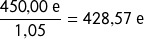 \[\frac{450{,}00\ \text{e}}{1{,}05} = 428{,}57\ \text{e}\]