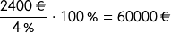 \[\frac{2400\ \EUR}{4\ \%}\cdot 100\ \% = 60000\ \EUR\]