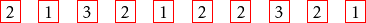 \[ \fcolorbox{red}{white}{2} \quad \fcolorbox{red}{white}{1} \quad \fcolorbox{red}{white}{3} \quad \fcolorbox{red}{white}{2} \quad \fcolorbox{red}{white}{1} \quad \fcolorbox{red}{white}{2} \quad \fcolorbox{red}{white}{2} \quad \fcolorbox{red}{white}{3} \quad \fcolorbox{red}{white}{2} \quad \fcolorbox{red}{white}{1} \]