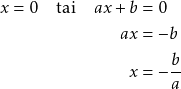 \begin{align*} x = 0 \quad \text{tai} \quad ax + b &=0 \\ ax &= -b \\ x &= -\frac{b}{a} \end{align*}