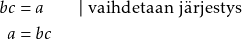 \begin{align*} bc &= a \qquad \vert ~\text{vaihdetaan järjestys} \\ a &= bc \end{align*}