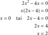 Rendered by QuickLaTeX.com \begin{align*} 2x^2 - 4x &= 0 \\ x(2x - 4) &= 0 \\ x = 0 \quad \text{tai} \quad 2x - 4 &=0 \\ 2x &= 4 \\ x &= 2 \end{align*}