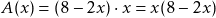 \[ A(x) = (8 - 2x) \cdot x = x(8 - 2x) \]
