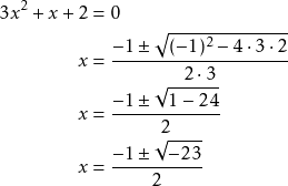 \begin{align*} 3x^2 + x + 2 &= 0 \\ x &= \frac{-1 \pm \sqrt{(-1)^2 - 4 \cdot 3 \cdot 2}}{2 \cdot 3} \\ x &= \frac{-1 \pm \sqrt{1 - 24}}{2} \\ x &= \frac{-1 \pm \sqrt{-23}}{2} \end{align*}