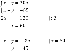 \[\TABbinary \tabularLongunderstack{rrll}{ x & + y = & 205 & \\ \manybrak[]\xlu{x} & \xlu{{}- y =} & \xlu{-85} & \\ 2x & = & 120 \qquad\qquad & \vert : 2 \\ & x = & 60 & \\ & & & \\ x & - y = & -85 & \vert ~ x = 60 \\ & y = & 145 & } \]