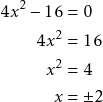 \begin{align*} 4x^2 - 16 &= 0 \\ 4x^2 &= 16 \\ x^2 &= 4 \\ x &= \pm 2 \end{align*}