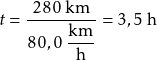 \[ t = \frac{280\;\text{km}}{80,0\;\dfrac{\text{km}}{\text{h}}} = 3,5\;\text{h} \]