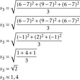 \begin{align*} s_3 &= \sqrt{\frac{(6-7)^2 + (9-7)^2 + (6-7)^2}{3}} \\ s_3 &= \sqrt{\frac{(6-7)^2 + (9-7)^2 + (6-7)^2}{3}} \\ s_3 &= \sqrt{\frac{(-1)^2 + (2)^2 + (-1)^2}{3}} \\ s_3 &= \sqrt{\frac{1 + 4 + 1}{3}} \\ s_3 &= \sqrt{2} \\ s_3 &\approx 1,4 \end{align*}