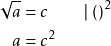 \begin{align*} \sqrt{a} &= c \qquad \vert ~()^2 \\ a &= c^2 && \end{align*}