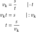 \begin{align*} v_\text{k} &= \frac{s}{t} \qquad \vert \cdot t \\ v_\text{k} t &= s \qquad \vert : v_\text{k} \\ t &= \frac{s}{v_{\text{k}}} \end{align*}