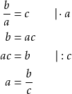 \begin{align*} \frac{b}{a} &= c \qquad \vert \cdot a \\ b &= ac \\ ac &= b \qquad \vert : c \\ a &= \frac{b}{c} \end{align*}
