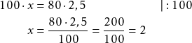 \begin{align*} 100 \cdot x &= 80 \cdot 2,5 \qquad\qquad\qquad \vert : 100 \\ x &= \frac{80 \cdot 2,5}{100} = \frac{200}{100} = 2 \end{align*}