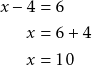\begin{align*} x - 4 &= 6 \\ x &= 6 + 4 \\ x &= 10 \end{align*}