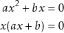 \begin{align*} ax^2 + bx &= 0 \\ x(ax + b) &= 0 \end{align*}