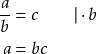 \begin{align*} \frac{a}{b} &= c \qquad \vert \cdot b \\ a &= bc \end{align*}