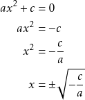 Rendered by QuickLaTeX.com \begin{align*} ax^2 + c &= 0 \\ ax^2 &= -c \\ x^2 &= -\frac{c}{a} \\ x &= \pm \sqrt{-\frac{c}{a}} \end{align*}