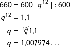\[ \begin {align*} 660 &=600\cdot q^{12} \; |:600  \\ q^{12}&=1{,}1 \\ q &=\sqrt[12]{1{,}1} \\ q &=1{,}007974 \ldots \end{align*} \]