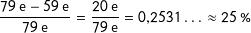 \[\dfrac{79\ \text{e}-59\ \text{e}}{79\ \text{e}}=\dfrac{20\ \text{e}}{79\ \text{e}}=0{,}2531\ldots\approx{25\ \%\]