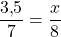 \[\dfrac{3{,}5}{7}=\dfrac{x}{8}\]