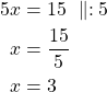 \begin{align*}5x&=15\ \parallel: 5\\x&=\frac{15}{5}\\x&=3\end{align*}