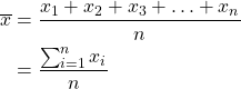 \begin{align*}\overline{x}&=\frac{x_1+x_2+x_3+\ldots+x_n}{n}\\&=\dfrac{\sum_{i=1}^n{x_i}}{n}\\\end{align*}