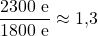 \dfrac{2300\ \text{e}}{1800\ \text{e}} \approx 1{,}3