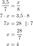 \begin{align*}\dfrac{3{,}5}{7}&=\dfrac{x}{8}\\7 \cdot x &= 3{,}5 \cdot 8\\7x &= 28\ \parallel : 7\\x &=\frac {28}{7}\\x &= 4\end{align*}
