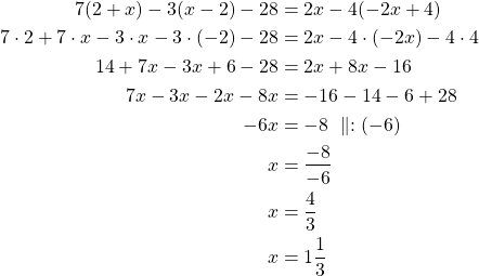 \begin{align*}7(2 + x) - 3(x - 2) - 28 &= 2x - 4(-2x + 4)\\7 \cdot 2 + 7 \cdot x -3 \cdot x -3 \cdot (-2) -28 &= 2x -4 \cdot(-2x) -4 \cdot 4\\14 + 7x -3x + 6 - 28 &= 2x + 8x - 16\\7x -3x -2x -8x &=-16 - 14 - 6 + 28\\-6x &=-8\ \parallel:(-6)\\x &= \frac{-8}{-6} \\x &= \frac{4}{3}\\x &= 1 \frac{1}{3}\end{align*}