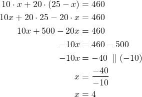 \begin{align*}10 \cdot x + 20 \cdot (25 -x) &=460\\10x + 20 \cdot 25 - 20 \cdot x &= 460\\10x + 500 - 20x &= 460\\-10 x &= 460 - 500\\-10 x &= -40\ \parallel (-10)\\x &= \frac{-40}{-10}\\x &= 4\end{align*}