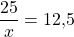 \ \dfrac{25}{x}=12{,}5