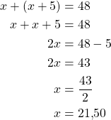 \begin{align*}x + (x + 5) &=48\\x + x+ 5 &=48\\2x &= 48-5\\2x &= 43\\x &= \frac{43}{2}\\x &= 21{,}50\end{align*}