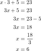 \begin{align*}x \cdot 3 + 5 &=23\\3x + 5 &=23\\3x &= 23-5\\3x &= 18\\x &= \frac{18}{3}\\x &= 6\end{align*}